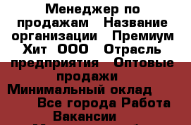 Менеджер по продажам › Название организации ­ Премиум Хит, ООО › Отрасль предприятия ­ Оптовые продажи › Минимальный оклад ­ 25 000 - Все города Работа » Вакансии   . Московская обл.,Лыткарино г.